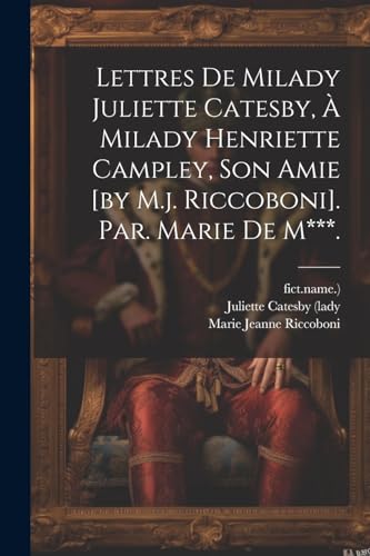 Lettres De Milady Juliette Catesby, ? Milady Henriette Campley, Son Amie [by M.j. Riccoboni]. Par. Marie De M***.