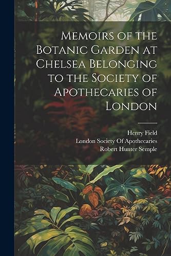 Memoirs of the Botanic Garden at Chelsea Belonging to the Society of Apothecaries of London