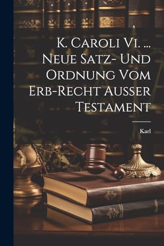 K. Caroli Vi. ... Neue Satz- Und Ordnung Vom Erb-recht Au?er Testament