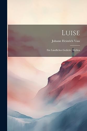 Luise: Ein L?ndliches Gedicht ; Idyllen