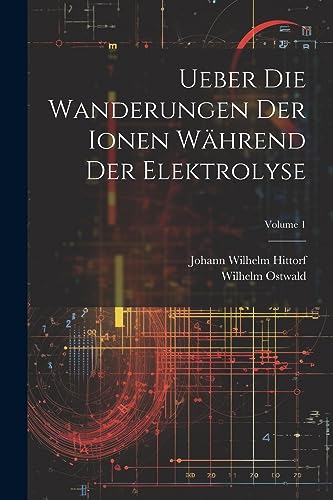 Ueber Die Wanderungen Der Ionen W?hrend Der Elektrolyse; Volume 1