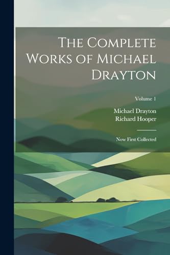 The Complete Works of Michael Drayton: Now First Collected; Volume 1