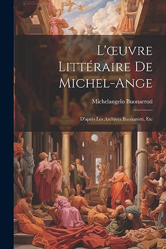 L'?uvre Litt?raire De Michel-Ange: D'apr?s Les Archives Buonarotti, Etc