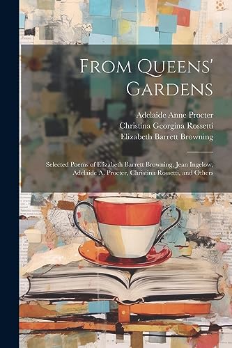 From Queens' Gardens: Selected Poems of Elizabeth Barrett Browning, Jean Ingelow, Adelaide A. Procter, Christina Rossetti, and Others