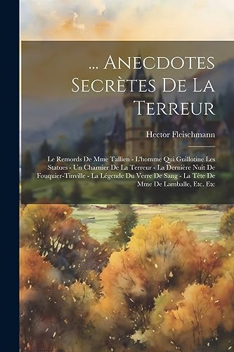 ... Anecdotes Secr?tes De La Terreur: Le Remords De Mme Tallien - L'homme Qui Guillotine Les Statues - Un Charnier De La Terreur - La Derni?re Nuit De