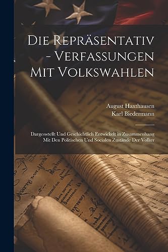 Die Repr?sentativ - Verfassungen Mit Volkswahlen: Dargeswtellt Und Geschichtlich Entwickelt in Zusammenhang Mit Den Politischen Und Socialen Zust?nde