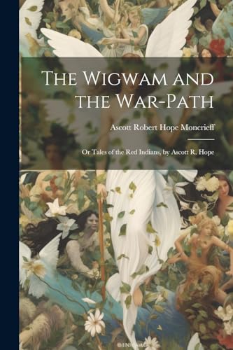 The Wigwam and the War-Path: Or Tales of the Red Indians, by Ascott R. Hope