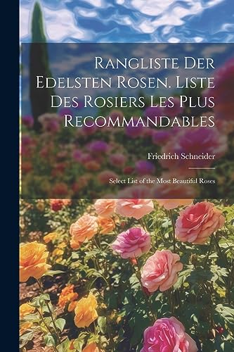 Rangliste Der Edelsten Rosen. Liste Des Rosiers Les Plus Recommandables: Select List of the Most Beautiful Roses