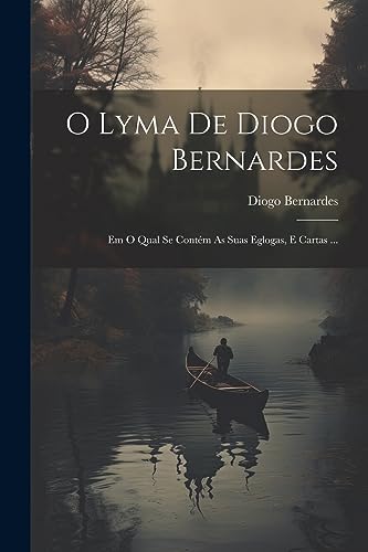 O Lyma De Diogo Bernardes: Em O Qual Se Cont?m As Suas Eglogas, E Cartas ...