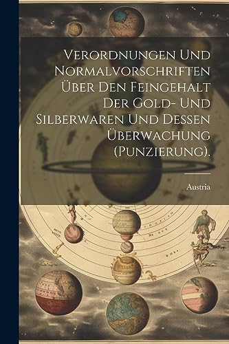 Verordnungen Und Normalvorschriften ?ber Den Feingehalt Der Gold- Und Silberwaren Und Dessen ?berwachung (Punzierung).