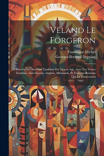 V?land Le Forgeron: Dissertation Sur Une Tradition Du Moyen Age, Avec Les Textes Islandais, Anlo-Saxons, Anglais, Allemands, Et Fran?ais-Romans Qui La