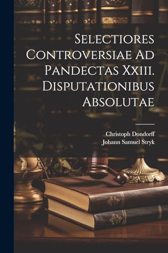 Selectiores Controversiae Ad Pandectas Xxiii. Disputationibus Absolutae