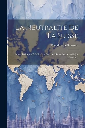 La Neutralit? De La Suisse: ?tudes Politiques Et Militaires Par Un Officier De L'?tat-major F?d?ral...