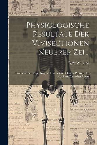 Physiologische Resultate Der Vivisectionen Neuerer Zeit: Eine Von Der Kopenhagener Universit?t Gekr?nte Preisschrift : Aus Dem D?nischen ?bers