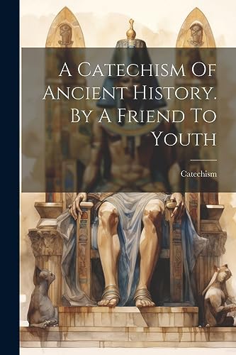 A Catechism Of Ancient History. By A Friend To Youth