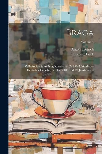 Braga: Vollst?ndige Sammlung Klassischer Und Volkth?mlicher Deutscher Gedichte Aus Dem 18. Und 19. Jahrhundert; Volume 4