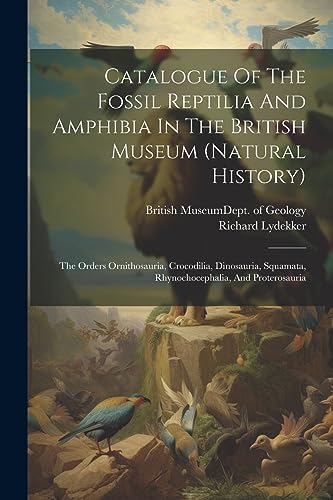 Catalogue Of The Fossil Reptilia And Amphibia In The British Museum (natural History): The Orders Ornithosauria, Crocodilia, Dinosauria, Squamata, Rhy