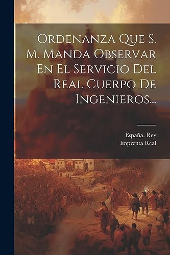 Ordenanza Que S. M. Manda Observar En El Servicio Del Real Cuerpo De Ingenieros...