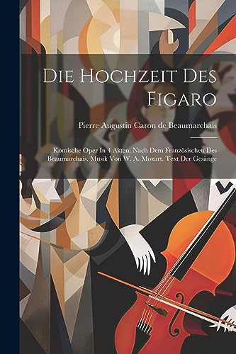 Die Hochzeit Des Figaro: Komische Oper In 4 Akten. Nach Dem Franz?sischen Des Beaumarchais. Musik Von W. A. Mozart. Text Der Ges?nge