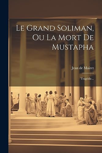 Le Grand Soliman, Ou La Mort De Mustapha: Trag?die...