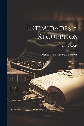 Intimidades Y Recuerdos: Paginas De La Vida De Un Escritor