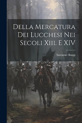 Della Mercatura Dei Lucchesi Nei Secoli Xiii. E XIV