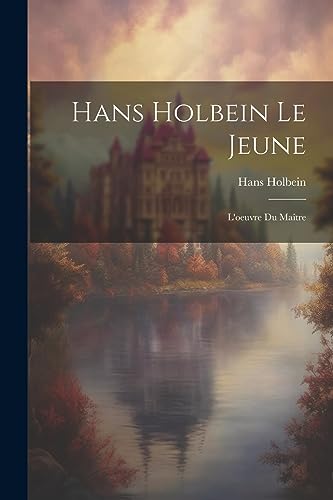 Hans Holbein le jeune: L'oeuvre du ma?tre