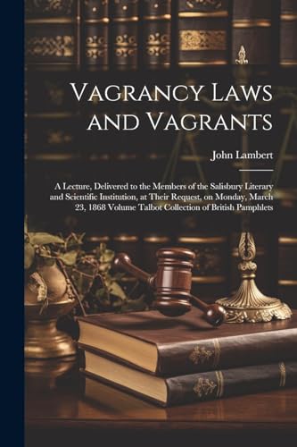 Vagrancy Laws and Vagrants: A Lecture, Delivered to the Members of the Salisbury Literary and Scientific Institution, at Their Request, on Monday, Mar