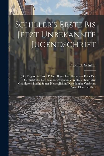 Schiller's Erste Bis Jetzt Unbekannte Jugendschrift: (Die Tugend in Ihren Folgen Betrachtet. Rede Zur Feier Des Geburtsfestes Der Frau Reichsgr?fin Vo