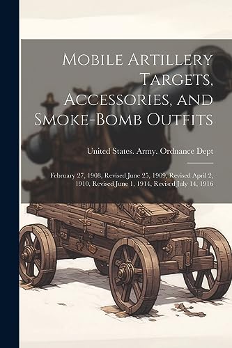 Mobile Artillery Targets, Accessories, and Smoke-Bomb Outfits: February 27, 1908, Revised June 25, 1909, Revised April 2, 1910, Revised June 1, 1914,