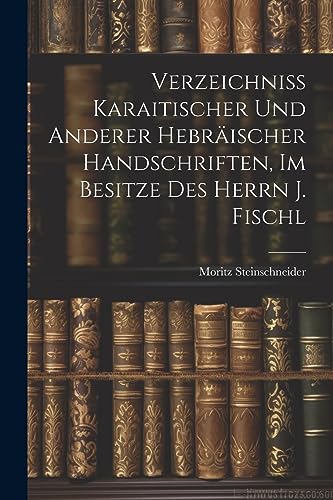 Verzeichniss Karaitischer Und Anderer Hebr?ischer Handschriften, Im Besitze Des Herrn J. Fischl