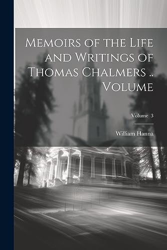 Memoirs of the Life and Writings of Thomas Chalmers .. Volume; Volume  3