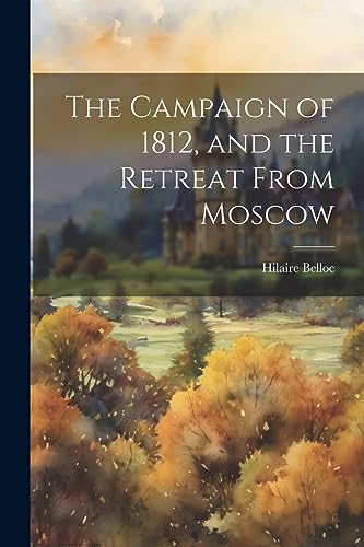 The Campaign of 1812, and the Retreat From Moscow