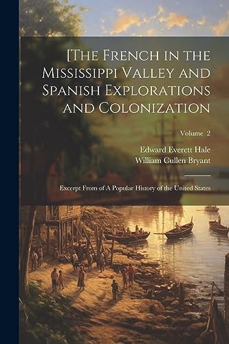 [The French in the Mississippi Valley and Spanish Explorations and Colonization: Excerpt From of A Popular History of the United States; Volume  2