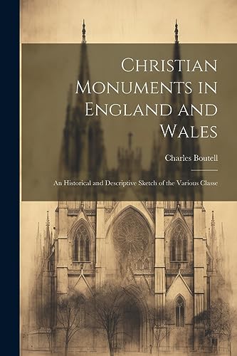 Christian Monuments in England and Wales: An Historical and Descriptive Sketch of the Various Classe