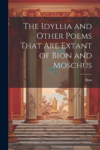 The Idyllia and Other Poems That Are Extant of Bion and Moschus