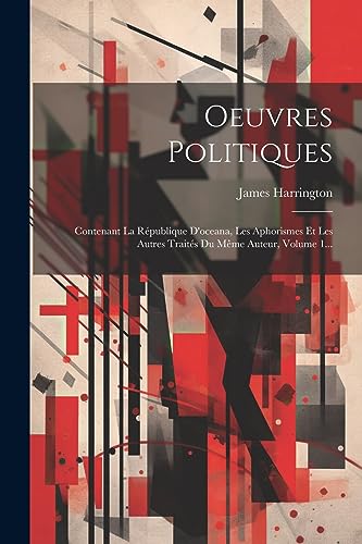 Oeuvres Politiques: Contenant La R?publique D'oceana, Les Aphorismes Et Les Autres Trait?s Du M?me Auteur, Volume 1...