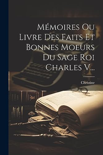 M?moires Ou Livre Des Faits Et Bonnes Moeurs Du Sage Roi Charles V...