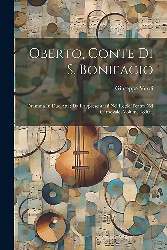 Oberto, Conte Di S. Bonifacio: Dramma In Due Atti : Da Rappresentarsi Nel Regio Teatro Nel Carnovale, Volume 1840...