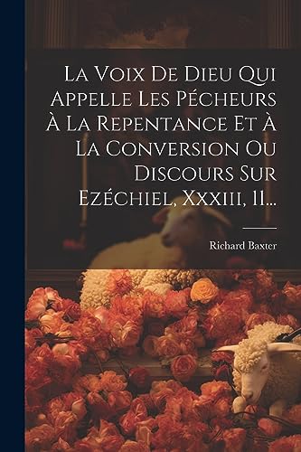 La Voix De Dieu Qui Appelle Les P?cheurs ? La Repentance Et ? La Conversion Ou Discours Sur Ez?chiel, Xxxiii, 11...