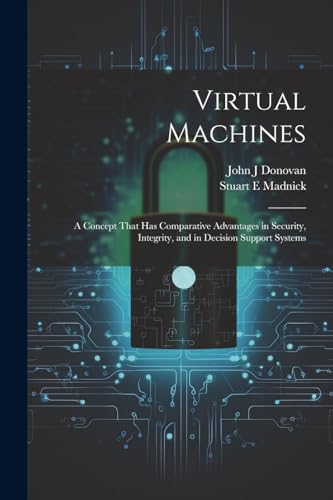 Virtual Machines: A Concept That has Comparative Advantages in Security, Integrity, and in Decision Support Systems