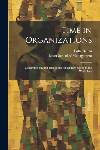 Time in Organizations: Constraints on, and Possibilities for Gender Equity in the Workplace