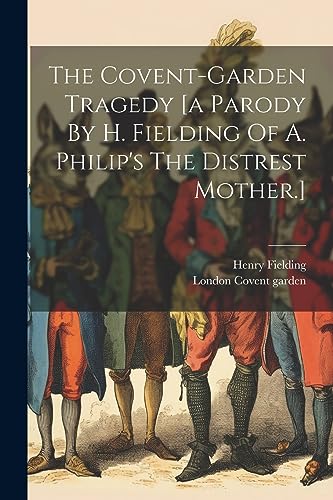 The Covent-garden Tragedy [a Parody By H. Fielding Of A. Philip's The Distrest Mother.]