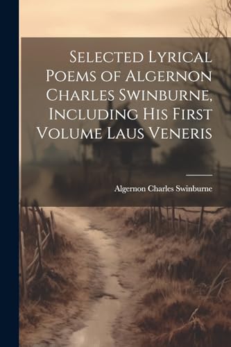 Selected Lyrical Poems of Algernon Charles Swinburne, Including his First Volume Laus Veneris