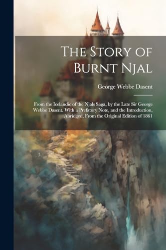 The Story of Burnt Njal; From the Icelandic of the Njals Saga, by the Late Sir George Webbe Dasent. With a Prefatory Note, and the Introduction, Abrid