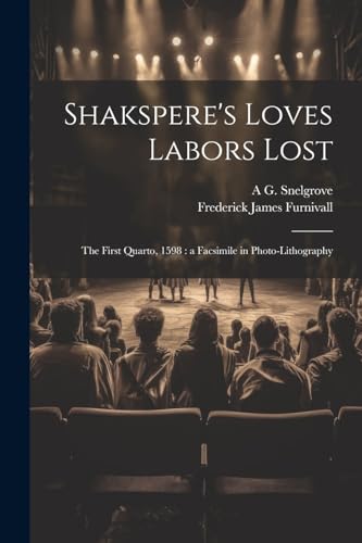 Shakspere's Loves Labors Lost: The First Quarto, 1598 : a Facsimile in Photo-lithography