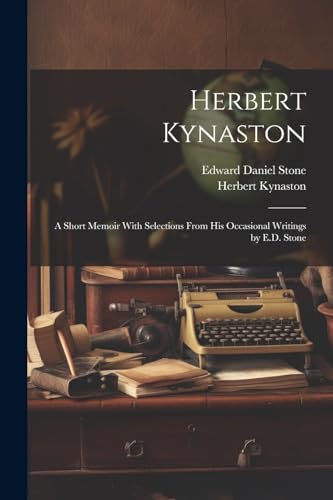 Herbert Kynaston: A Short Memoir With Selections From his Occasional Writings by E.D. Stone