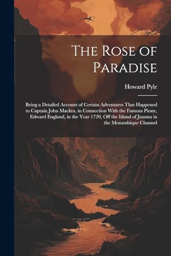 The Rose of Paradise: Being a Detailed Account of Certain Adventures That Happened to Captain John Mackra, in Connection With the Famous Pirate, Edwar