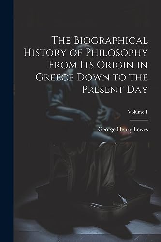 The Biographical History of Philosophy From its Origin in Greece Down to the Present day; Volume 1