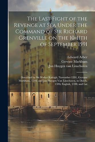 The Last Fight of the Revenge at sea Under the Command of Sir Richard Grenville on the 10-11th of September 1591: Described by Sir Walter Raleigh, Nov